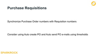 8
Purchase Requisitions
Synchronize Purchase Order numbers with Requisition numbers
Consider using Auto create PO and Auto send PO e-mails using thresholds
 