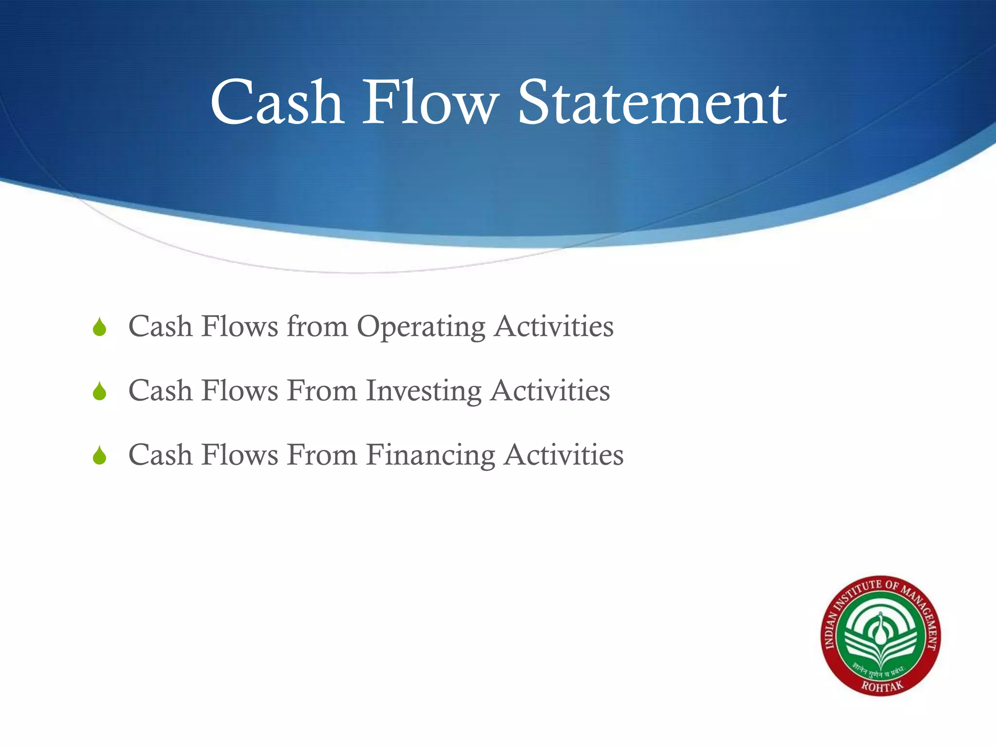 Cash Flow Statement

S Cash Flows from Operating Activities
S Cash Flows From Investing Activities
S Cash Flows From Financing Activities

 