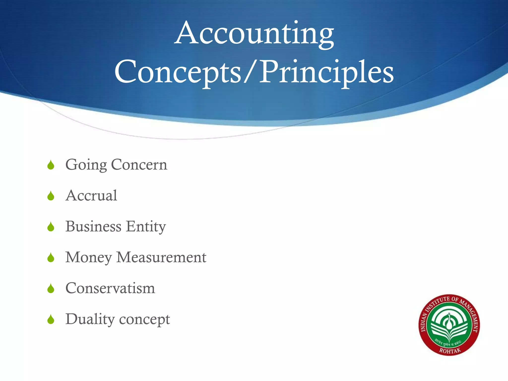 Accounting
Concepts/Principles
S Going Concern
S Accrual
S Business Entity
S Money Measurement
S Conservatism
S Duality concept

 