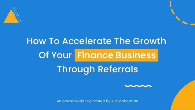An online workshop hosted by Kirsty Sharman
How To Accelerate The Growth
Of Your Finance Business
Through Referrals
Finance Business
 