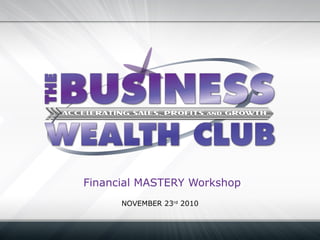 Financial MASTERY Workshop
NOVEMBER 23rd
2010
 