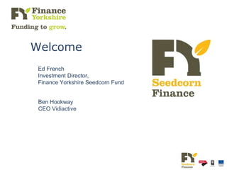 Ed French Investment Director,  Finance Yorkshire Seedcorn Fund Ben Hookway CEO Vidiactive Welcome 