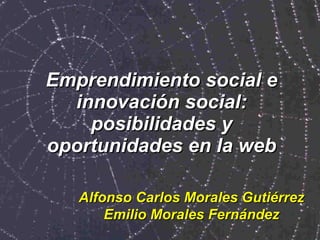 Emprendimiento social e innovación social: posibilidades y oportunidades en la web Alfonso Carlos Morales Gutiérrez Emilio Morales Fernández 
