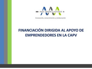 Innovación, conocimiento y colaboración




FINANCIACIÓN DIRIGIDA AL APOYO DE
   EMPRENDEDORES EN LA CAPV
 