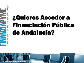 ¿Quieres Acceder a
           Financiación Pública
           de Andalucía?



http://www.finanziapyme.es
 