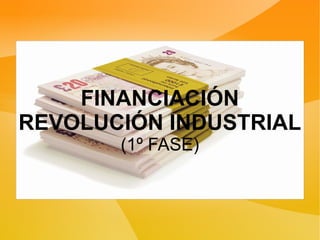 FINANCIACIÓN
REVOLUCIÓN INDUSTRIAL
(1º FASE)
 