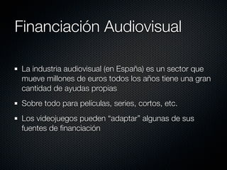 Financiación Audiovisual

 La industria audiovisual (en España) es un sector que
 mueve millones de euros todos los años t...