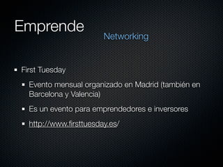 Emprende
                       Networking


First Tuesday
  Evento mensual organizado en Madrid (también en
  Barcelona y...