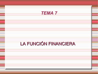 TEMA 7
LA FUNCIÓN FINANCIERALA FUNCIÓN FINANCIERA
 