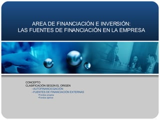 AREA DE FINANCIACIÓN E INVERSIÓN: LAS FUENTES DE FINANCIACIÓN EN LA EMPRESA ,[object Object],[object Object],[object Object],[object Object],[object Object],[object Object]