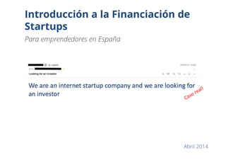 Introducción a la Financiación de
Startups
Para emprendedores en España
Abril 2014
 