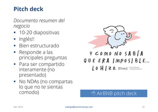 Pitch deck
Documento resumen del
negocio
 10-20 diapositivas
 Inglés!!
 Bien estructurado
 Responde a las
principales ...