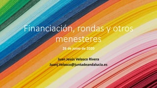 Financiación, rondas y otros
menesteres
26 de junio de 2020
Juan Jesús Velasco Rivera
Juanj.Velasco@juntadeandalucia.es
 