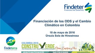 Financiación de los ODS y el Cambio
Climático en Colombia
18 de mayo de 2016
Úrsula Sola de Hinestrosa
 