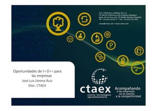 Oportunidades de I+D+i para
las empresas
José Luis Llerena Ruiz
Dtor. CTAEX
 