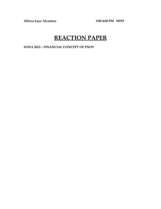 Allieza kaye Alcantara                  3:00-4:00 PM MWF




                    REACTION PAPER
SONA 2012 – FINANCIAL CONCEPT OF PNOY
 