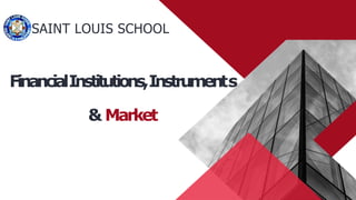 SAINT LOUIS SCHOOL
FinancialInstitutions,Instruments
& Market
 