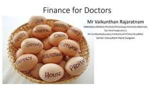 Finance for Doctors
Mr Vaikunthan Rajaratnam
MBBS(Mal),AM(Mal),FRCS(Ed),FRCS(Glasg),FICS(USA),MBA(USA),
Dip Hand Surgery(Eur),
PG CertMedEd(Dundee),FHEA(UK),AFFST(Ed),FAcadMEd.
Senior Consultant Hand Surgeon
 