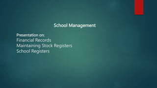 Presentation on:
Financial Records
Maintaining Stock Registers
School Registers
School Management
 