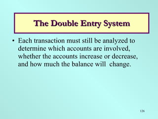 The Double-Entry System <ul><li>Each transaction must still be analyzed to determine which accounts are involved, whether ...