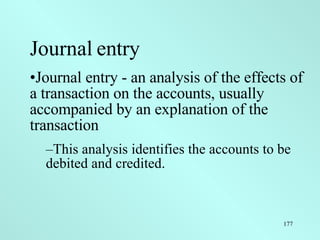 <ul><li>Journal entry </li></ul><ul><li>Journal entry - an analysis of the effects of a transaction on the accounts, usual...