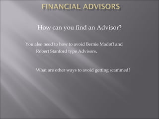 How can you find an Advisor?
You also need to how to avoid Bernie Madoff and
Robert Stanford type Advisors.
What are other ways to avoid getting scammed?
 