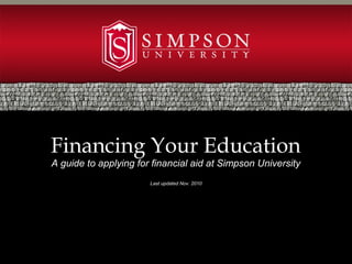 Financing Your Education
A guide to applying for financial aid at Simpson University
Last updated Nov. 2010
 