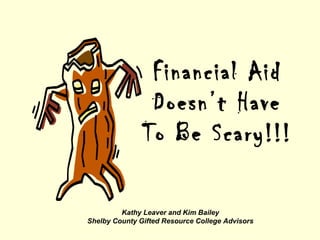 Financial Aid Doesn’t Have To Be Scary!!! Kathy Leaver and Kim Bailey Shelby County Gifted Resource College Advisors 
