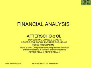 FINANCIAL ANALYSIS  AFTERSCHO☺OL   –  DEVELOPING CHANGE MAKERS  CENTRE FOR SOCIAL ENTREPRENEURSHIP  PGPSE PROGRAMME –  World’s Most Comprehensive programmes in social entrepreneurship & spiritual entrepreneurship OPEN FOR ALL FREE FOR ALL 