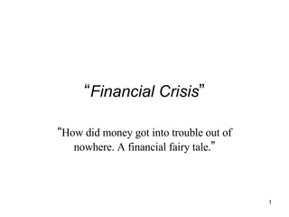 “ Financial Crisis ” “ How did money got into trouble out of nowhere. A financial fairy tale. ” 