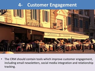 • The CRM should contain tools which improve customer engagement,
including email newsletters, social media integration and relationship
tracking.
4- Customer Engagement
 