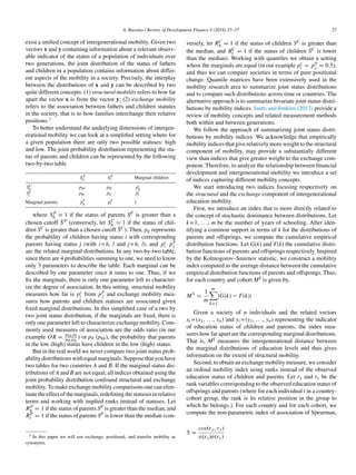 A. Russino / Review of Development Finance 8 (2018) 25–37 27
exist a unified concept of intergenerational mobility. Given two
vectors x and y containing information about a relevant observ-
able indicator of the status of a population of individuals over
two generations, the joint distribution of the status of fathers
and children in a population contains information about differ-
ent aspects of the mobility in a society. Precisely, the interplay
between the distributions of x and y can be described by two
quite different concepts: (1) structural mobility refers to how far
apart the vector x is from the vector y; (2) exchange mobility
refers to the association between fathers and children statutes
in the society, that is to how families interchange their relative
positions.3
To better understand the underlying dimensions of intergen-
erational mobility we can look at a simplified setting where for
a given population there are only two possible statuses: high
and low. The joint probability distribution representing the sta-
tus of parents and children can be represented by the following
two-by-two table
SP
h SP
l Marginal children
SC
h phh phl pc
h
SC
l plh pll pc
l
Marginal parents p
p
h p
p
l 1
where SP
h = 1 if the status of parents SP is greater than a
chosen cutoff S̄P (conversely, let SC
h = 1 if the status of chil-
dren SC is greater than a chosen cutoff S̄C). Then, pij represents
the probability of children having status i with corresponding
parents having status j (with i = h, l and j = h, l); and pc
i p
p
j
are the related marginal distributions. In any two-by-two table,
since there are 4 probabilities summing to one, we need to know
only 3 parameters to describe the table. Each marginal can be
described by one parameter since it sums to one. Thus, if we
fix the marginals, there is only one parameter left to character-
ize the degree of association. In this setting, structural mobility
measures how far is pc
i from p
p
j and exchange mobility mea-
sures how parents and children statuses are associated given
fixed marginal distributions. In this simplified case of a two by
two joint status distribution, if the marginals are fixed, there is
only one parameter left to characterize exchange mobility. Com-
monly used measures of association are the odds ratio (in our
example OR = phhpll
plhphl
) or pll (phh), the probability that parents
in the low (high) status have children in the low (high) status.
But in the real world we never compare two joint status prob-
ability distributions with equal marginals. Suppose that you have
two tables for two countries A and B. If the marginal status dis-
tributions of A and B are not equal, all indices obtained using the
joint probability distribution confound structural and exchange
mobility. To make exchange mobility comparisons one can elim-
inatetheeffectofthemarginals,redefiningthestatusesinrelative
terms and working with implied ranks instead of statuses. Let
RP
h = 1 if the status of parents SP is greater than the median, and
RP
l = 1 if the status of parents SP is lower than the median (con-
3 In this paper we will use exchange, positional, and transfer mobility as
synonyms.
versely, let RC
h = 1 if the status of children SC is greater than
the median, and RC
l = 1 if the status of children SC is lower
than the median). Working with quantiles we obtain a setting
where the marginals are equal (in our example pc
i = p
p
j = 0.5),
and thus we can compare societies in terms of pure positional
change. Quantile matrices have been extensively used in the
mobility research area to summarize joint status distributions
and to compare such distributions across time or countries. The
alternative approach is to summarize bivariate joint status distri-
butions by mobility indices. Jantti and Jenkins (2013) provide a
review of mobility concepts and related measurement methods
both within and between generations.
We follow the approach of summarizing joint status distri-
butions by mobility indices. We acknowledge that empirically
mobility indices that give relatively more weight to the structural
component of mobility, may provide a substantially different
view than indices that give greater weight to the exchange com-
ponent. Therefore, to analyze the relationship between financial
development and intergenerational mobility we introduce a set
of indices capturing different mobility concepts.
We start introducing two indices focusing respectively on
the structural and the exchange component of intergenerational
education mobility.
First, we introduce an index that is more directly related to
the concept of stochastic dominance between distributions. Let
k = 1, . . ., m be the number of years of schooling. After iden-
tifying a common support in terms of k for the distributions of
parents and offsprings, we compute the cumulative empirical
distribution functions. Let G(k) and F(k) the cumulative distri-
bution functions of parents and offsprings respectively. Inspired
by the Kolmogorov–Smirnov statistic, we construct a mobility
index computed as the average distance between the cumulative
empirical distribution functions of parents and offsprings. Thus,
for each country and cohort MS is given by,
MS
=
1
m
m

k=1
|G(k) − F(k)|
Given a society of n individuals and the related vectors
xi = (x1, . . ., xn) and yi = (y1, . . ., yn) representing the indicator
of education status of children and parents, the index mea-
sures how far apart are the corresponding marginal distributions.
That is, MS measures the intergenerational distance between
the marginal distributions of education levels and thus gives
information on the extent of structural mobility.
Second, to obtain an exchange mobility measure, we consider
an ordinal mobility index using ranks instead of the observed
education status of children and parents. Let rx and ry be the
rank variables corresponding to the observed education status of
offsprings and parents (where for each individual i in a country-
cohort group, the rank is its relative position in the group to
which he belongs.). For each country and for each cohort, we
compute the non-parametric index of association of Spearman,
S =
cov(rx, ry)
σ(rx)σ(ry)
 