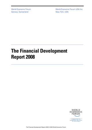 The Financial Development
Report 2008
World Economic Forum
Geneva, Switzerland
World Economic Forum USA Inc.
New York, USA
The Financial Development Report 2008 © 2008 World Economic Forum
 