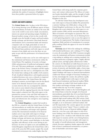 Report provide detailed information with which to
undertake this analysis.A summary of highlights drawn
from these profiles is presented below by region.
EUROPE AND NORTH AMERICA
The United States takes 1st place in the FDI, driven
by its strong showing across all different aspects of finan-
cial intermediation. Its banks are ranked as the most effi-
cient in the world in areas such as bank concentration,
interest rate spread and operating margins. Similarly, its
financial markets emerge as best-in-class overall, with
strength across the breadth of equity and bond markets,
foreign exchange and derivatives. Non-bank financial
intermediaries such as investment banks and insurance
companies rank very high, particularly in terms of
mergers and acquisitions and securitization activities.
The United States performs well with respect to overall
measures of size, depth, and access, but these are not
quite on par with the performance of its financial inter-
mediaries.
Relatively weaker areas can be seen with respect to
the institutional and business environments within the
United States.The regulation of security exchanges
(24th) and protection of intellectual and property rights
(21st and 17th) prove problematic according to partici-
pants in the Forum’s Survey. Corruption and the regula-
tory burden were also seen as a development area with
the United Sates ranking in the middle of all countries.
A lack of judicial independence and irregular payments
in judicial decisions were seen as obstacles to improved
contract enforcement.The United States, like many
developed countries, received high scores for the liberal-
ization of its domestic financial sector and capital
account, however, this was accompanied by relatively
low scores in areas related to financial stability.
Consistent with the ongoing financial crisis, the United
States ranked a relatively low 25th with respect to the
potential for currency crises and 22nd with respect to
the potential for systemic banking crises. Corporate tax-
ation and infrastructure also emerged as areas requiring
further attention.
The United Kingdom is ranked 2nd overall in
the FDI in a virtual tie with the United States. Its finan-
cial intermediaries are world class with top ranks for
insurance, securitization, and merger and acquisition
activity.The international orientation of its financial
markets earns it top marks with respect to foreign
exchange markets and it ranked first in all measures of
foreign exchange and interest rate derivatives turnover
except one.The country earned third place in the bank-
ing pillar, with efficiency of the sector driving its per-
formance. In terms of capital access and availability, the
United Kingdom outperforms the United States with a
rank of 4th across the FDI country sample.The overall
institutional environment also ranked higher than the
United States with strong marks for corporate gover-
nance and contract enforcement.The efficacy of corpo-
rate boards, shareholder rights, and the strength of audit-
ing and accounting standards distinguishes the United
Kingdom in this area.
As with the United States, key development areas
exist with respect to financial stability.The potential for
a systemic banking crisis (46th) places a drag on the
United Kingdom’s performance in this area.The United
Kingdom also scores relatively low with respect to cor-
porate taxation (30th) and the associated distortionary
effects of taxation and irregular tax payments.The cost
of doing business as seen in the cost of obtaining licens-
es and registering property is also an area that appears to
have room for improvement.The burden of government
regulation (26th) and lack of centralization in economic
policy-making (32nd) also appear to be areas for further
development.
Germany placed 3rd in the rankings by exhibiting
well-rounded performance and a ranking of 10 or high-
er across all seven pillars of the FDI. Consistent strengths
across the institutional and business environments include
a top ranking in auditing and accounting standards (1st),
excellent protection of property rights, a highly effective
judicial system, and high quality infrastructure within
the context of a liberalized yet stable financial system.A
few potential areas for improvement include better pro-
tection of minority and shareholder rights, a lower regu-
latory burden, and improvements with respect to human
capital. Findings with respect to financial intermediation
confirm the historic strength of Germany’s banking sec-
tor but, interestingly, the country also performs equally
well (in fact, slightly better) with respect to both non-
bank financial institutions and financial markets.While
equity markets are ranked 16th, bond markets, deriva-
tives markets and foreign exchange markets are all
ranked within the top 10 in their categories.
France (6th) is similar to the United Kingdom and
the United States in that the strength of its financial
intermediation, particularly that of its non-bank financial
institutions and financial markets, is a key driver of its
relatively high overall ranking (6th). IPO activity (2nd),
M&A activity (4th), and insurance (2nd) are all particular
strengths, as are its derivatives and bond markets (3rd
and 4th respectively).The country appears less successful
across financial system “inputs.” France is ranked a rela-
tively low 20th in terms of financial stability, dragged
down by a very low score with respect to risk of sys-
temic banking crisis (47th).The business environment
also appears to be a weakness with relatively low marks
with respect to taxation and the cost of doing business.
However, there are also some strengths with respect to
the quality of overall infrastructure and management
schools. Excessive regulatory burden appears the weakest
link in France’s institutional environment, as is protec-
tion of shareholder and investor rights.
17
1.1:TheFinancialDevelopmentIndex
The Financial Development Report 2008 © 2008 World Economic Forum
 