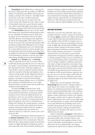 Switzerland closely follows France achieving 7th
place due in large part to the size (relative to GDP) and
stability of its financial system.While achieving the top
ranking according to the overall size- and depth-related
metrics, this success does not fully translate into
improved access for end users of capital where the
country ranked 12th. Despite the iconic nature of many
of Switzerland’s banks, the country’s financial markets
were ranked considerably higher, particularly its equity
and foreign exchange markets (4th and 3rd respectively).
The Netherlands makes the top 10 in the overall
FDI ranking with a particularly strong showing in both
the size and depth of its financial system (2nd) and in
the degree of access provided to end users of capital
(3rd).The efficiency of its banking system drags down
its rank for the banking pillar (19th), while it ranks in
the top 10 in terms of its non-bank intermediaries (8th)
and financial markets (9th).Although the cost of doing
business in the Netherlands seems to be relatively high,
the country still demonstrates consistent strength across
its institutional environment, business environment and
the stability of its financial system. Neighboring Belgium
(17th) demonstrates consistency across the seven pillars
with rankings all falling between 16th and 20th place.
Finland (21st), Sweden(13th), and Norway
(15th) do not break into the top 10 in terms of their
overall rank, but they generally all score very well across
the “inputs” or factors, policies, and institutions that sup-
port their financial systems. Particular strengths seen
across all three countries include the quality of human
capital, the soundness of the legal and regulatory envi-
ronment, and the quality of their infrastructure.Yet pre-
eminence in these areas contrasts each country’s per-
formance with respect to financial intermediation.
While Sweden’s financial markets come in at 12th place,
those of Norway and Finland did not score as high.
Nearly all of these countries’ banks and non-bank inter-
mediaries scored relatively low.
The FDI ranks Italy (22nd) the lowest of the
Western European countries as a result of its relatively
weak institutional and business environments and low
rankings in terms of financial stability. Relatively low
performance can be seen across all the components of
these pillars such as soundness of corporate governance,
legal and regulatory issues, and cost of doing business.
Despite these obstacles, the country performs consistent-
ly well in terms of bank and non-bank financial inter-
mediaries and financial markets. However, strength in
financial intermediation does not translate into
enhanced capital access where the country scores a rela-
tively low 34th.
Development advantages for the financial system of
the Russian Federation (36th) can be seen with respect
to non-bank activities such as securitizations (7th) and
IPOs (6th). By contrast, neither its banks nor its financial
markets are highly developed. Its institutional environ-
ment is generally weak, characterized by relatively poor
protection of property rights, lax auditing and accounting
standards, and a heavy burden of government regulation.
Its business environment exhibits better performance in
terms of information technology infrastructure and the
quality of human capital, but the cost of doing business
ranks low at 45th.The Russian financial system also
receives low marks for capital availability and access (48th).
ASIA AND THE PACIFIC
Performance across the Asia and Pacific region varies
markedly with Asian countries coming in at all levels of
the rankings. Japan emerged as the highest ranked Asian
country (4th) by delivering well-rounded performance
across all pillars within the FDI. Its strongest scores are
seen with respect to financial intermediation and in par-
ticular its highly efficient banks, IPO and M&A activities,
insurance, foreign exchange and derivatives markets.
Japan’s institutional and business environments appear
less successful. Corporate governance is a weak point
characterized by a need for greater incentive-based
compensation of management and better auditing and
accounting standards.A relative lack of centralization of
economic policymaking and the need for better regula-
tion of exchanges contribute to lackluster performance
with respect to legal and regulatory issues. Japan’s large
public debt, fueled in part by massive spending on public
works projects, goes beyond levels that may be consid-
ered healthy for the financial system. Consistent with
the high rate of IPO activity, businesses reported a rela-
tive ease of access to the local equity markets. But the
difficulty of access to private credit, loans, and venture
capital places Japan in the bottom half of these measures
of capital access.
Despite some areas of integration with China,
Hong Kong’s financial system is still quite distinct in
many respects.The country scores 2nd place with
respect to its institutional environment with strong per-
formance spanning shareholder rights, a low regulatory
burden, effective regulation of security exchanges, and
rigorous contract enforcement. Similar to the mainland
there appears a relative need to improve the quality of
human capital, however, the country receives high marks
for a non-distortionary tax regime and the high quality
of its overall infrastructure. Its banking system scores
well (5th), driven primarily by the size of its banks. In
contrast to the last place ranking of mainland China,
Hong Kong scores first place with respect to access to
different forms of capital.
Similar to Hong Kong, Singapore (10th) delivers a
very strong performance in the institutional and business
environment pillars with a first place finish in each.
The country has the lowest regulatory burden of any
country in the Index and ranks highest in terms of the
effectiveness of its law making bodies and contract
enforcement. It tops the list of countries in the FDI in
18
1.1:TheFinancialDevelopmentIndex
The Financial Development Report 2008 © 2008 World Economic Forum
 