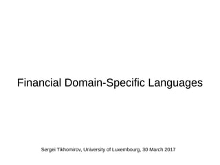 Financial Domain-Specific Languages
Sergei Tikhomirov, University of Luxembourg, 30 March 2017
 