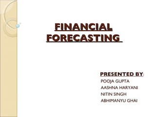 FINANCIAL   FORECASTING    PRESENTED BY : POOJA GUPTA AASHNA HARYANI NITIN SINGH ABHIMANYU GHAI 