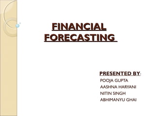 FINANCIALFINANCIAL
FORECASTINGFORECASTING
PRESENTED BY:
POOJA GUPTA
AASHNA HARYANI
NITIN SINGH
ABHIMANYU GHAI
 