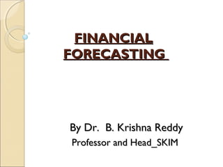 FINANCIALFINANCIAL
FORECASTINGFORECASTING
By Dr. B. Krishna ReddyBy Dr. B. Krishna Reddy
Professor and Head_SKIMProfessor and Head_SKIM
 