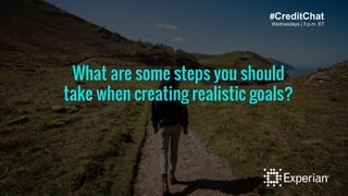 #CreditChat 
Wednesdays | 3 p.m. ET 
What are some steps you should 
take when creating realistic goals? 
 