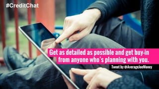 Get as detailed as possible and get buy-in 
from anyone who’s planning with you. 
Tweet by @AverageJoeMoney 
#CreditChat 
 