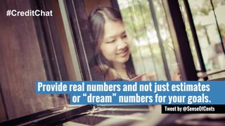 Provide real numbers and not just estimates 
Tweet by @SenseOfCents 
#CreditChat 
or “dream” numbers for your goals. 
 