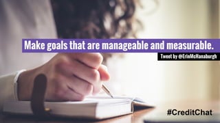 Make goals that are manageable and measurable. 
Tweet by @ErinMcHanaburgh 
#CreditChat 
 