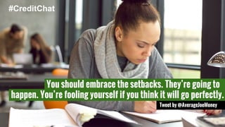 #CreditChat 
You should embrace the setbacks. They’re going to 
happen. You’re fooling yourself if you think it will go perfectly. 
Tweet by @AverageJoeMoney 
 