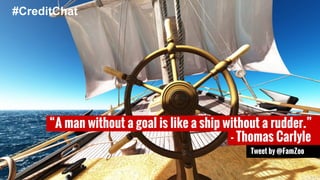 “A man without a goal is like a ship without a rudder.” 
Tweet by @FamZoo 
#CreditChat 
- Thomas Carlyle 
 