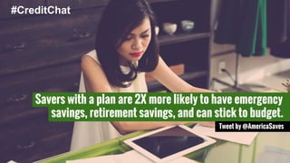 #CreditChat 
Savers with a plan are 2X more likely to have emergency 
savings, retirement savings, and can stick to budget. 
Tweet by @AmericaSaves 
 