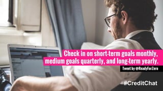 Check in on short-term goals monthly, 
medium goals quarterly, and long-term yearly. 
Tweet by @ReadyForZero 
#CreditChat 
 