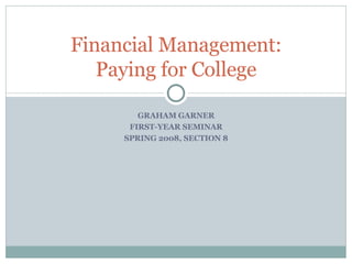 GRAHAM GARNER FIRST-YEAR SEMINAR SPRING 2008, SECTION 8 Financial Management: Paying for College 