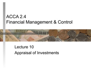 ACCA 2.4 Financial Management & Control Lecture 10 Appraisal of Investments 