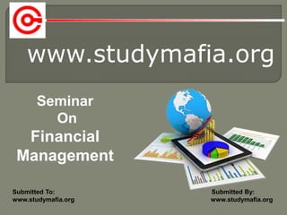 www.studymafia.org
Submitted To: Submitted By:
www.studymafia.org www.studymafia.org
Seminar
On
Financial
Management
 